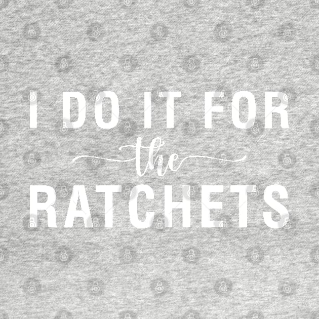 I Do It For The Ratchets by CityNoir